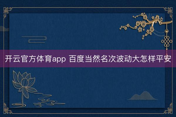開云官方體育app 百度當然名次波動大怎樣平安