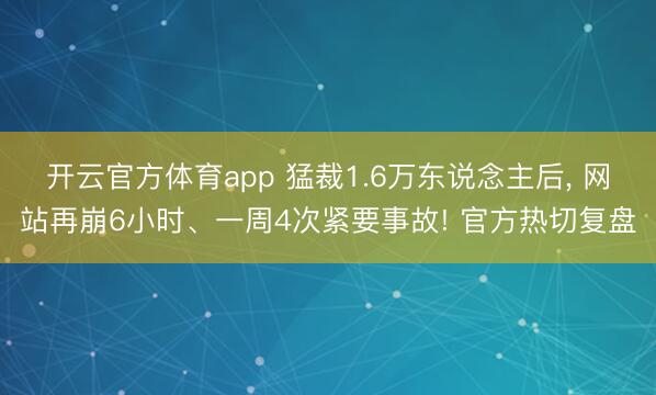 開云官方體育app 猛裁1.6萬東說念主后， 網站再崩6小時、一周4次緊要事故! 官方熱切復盤