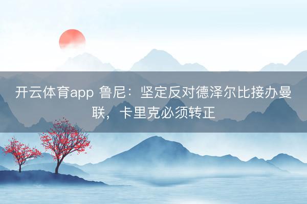 開云體育app 魯尼:堅定反對德澤爾比接辦曼聯(lián),卡里克必須轉(zhuǎn)正