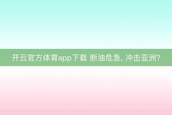 開云官方體育app下載 斷油危急， 沖擊亞洲?