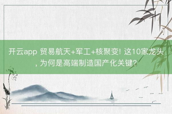 開云app 貿(mào)易航天+軍工+核聚變! 這10家龍頭， 為何是高端制造國產(chǎn)化關(guān)鍵?