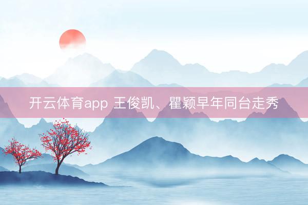 開云體育app 王俊凱、瞿穎早年同臺走秀