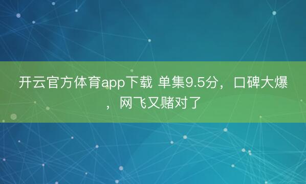 開云官方體育app下載 單集9.5分,口碑大爆,網飛又賭對了