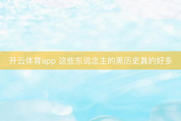 開云體育app 這些東說念主的黑歷史真的好多