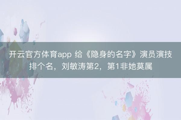 開云官方體育app 給《隱身的名字》演員演技排個名,劉敏濤第2,第1非她莫屬