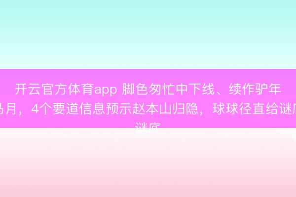 開云官方體育app 腳色匆忙中下線、續(xù)作驢年馬月，4個(gè)要道信息預(yù)示趙本山歸隱，球球徑直給謎底
