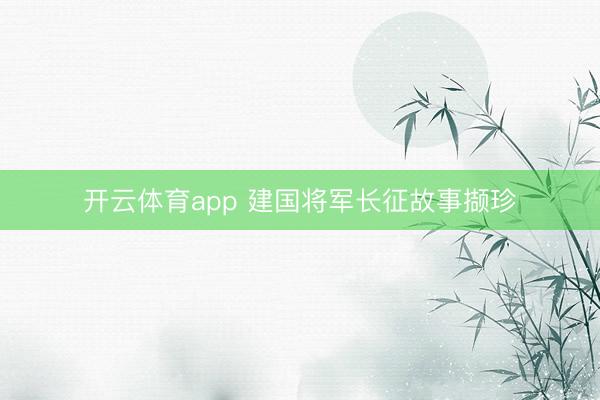 開云體育app 建國將軍長征故事擷珍