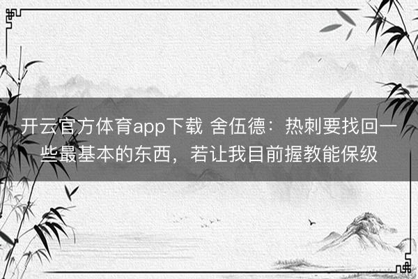 開云官方體育app下載 舍伍德:熱刺要找回一些最基本的東西,若讓我目前握教能保級