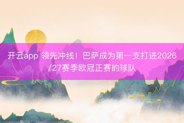 開云app 領先沖線！巴薩成為第一支打進2026/27賽季歐冠正賽的球隊