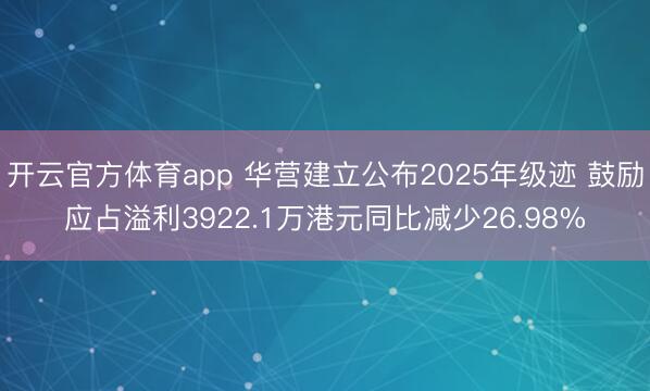 開云官方體育app 華營建立公布2025年級跡 鼓勵應占溢利3922.1萬港元同比減少26.98%