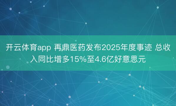 開云體育app 再鼎醫藥發布2025年度事跡 總收入同比增多15%至4.6億好意思元