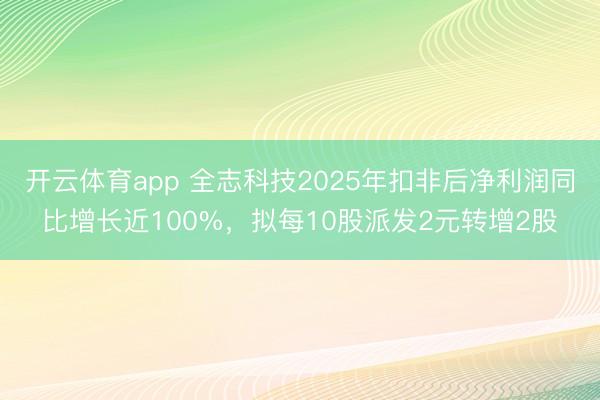 開云體育app 全志科技2025年扣非后凈利潤(rùn)同比增長(zhǎng)近100%,擬每10股派發(fā)2元轉(zhuǎn)增2股
