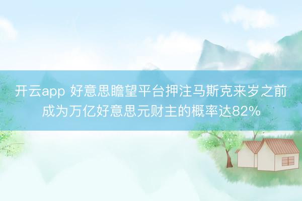 開云app 好意思瞻望平臺押注馬斯克來歲之前成為萬億好意思元財主的概率達82%