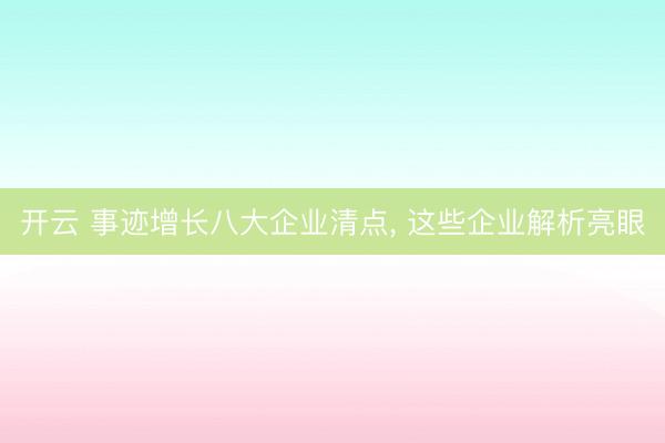 開云 事跡增長八大企業清點, 這些企業解析亮眼