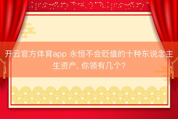 開云官方體育app 永恒不會貶值的十種東說念主生資產， 你領有幾個?