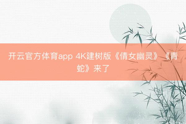 開云官方體育app 4K建樹版《倩女幽靈》《青蛇》來了