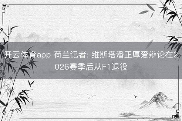 開云體育app 荷蘭記者: 維斯塔潘正厚愛辯論在2026賽季后從F1退役