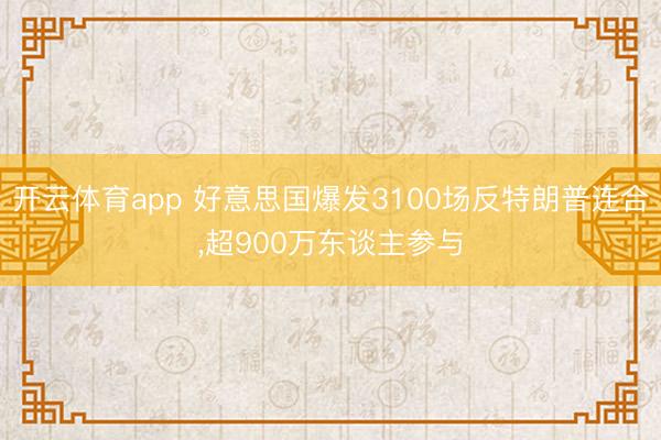 開云體育app 好意思國爆發3100場反特朗普連合,超900萬東談主參與