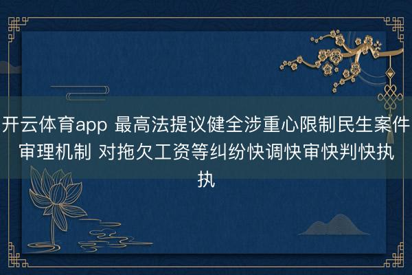 開云體育app 最高法提議健全涉重心限制民生案件審理機制 對拖欠工資等糾紛快調(diào)快審快判快執(zhí)