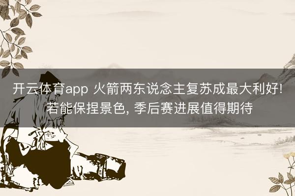 開云體育app 火箭兩東說念主復蘇成最大利好! 若能保捏景色， 季后賽進展值得期待