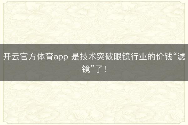 開云官方體育app 是技術(shù)突破眼鏡行業(yè)的價錢“濾鏡”了!