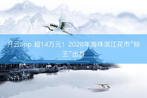 開云app 超14萬元！2026年海珠濱江花市“標王”出身