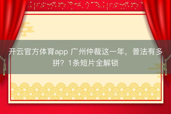 開云官方體育app 廣州仲裁這一年,普法有多拼?1條短片全解鎖