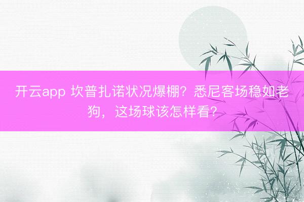 開云app 坎普扎諾狀況爆棚？悉尼客場穩如老狗，這場球該怎樣看？