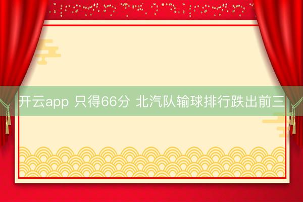 開云app 只得66分 北汽隊輸球排行跌出前三