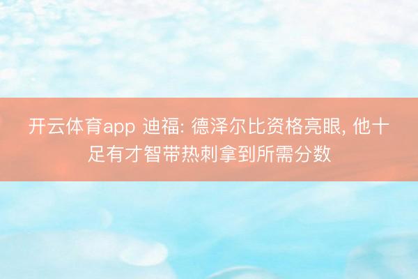 開云體育app 迪福: 德澤爾比資格亮眼, 他十足有才智帶熱刺拿到所需分數