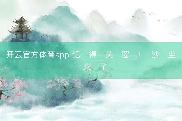 開云官方體育app 記?得?關?窗?! ?沙?塵?來?了