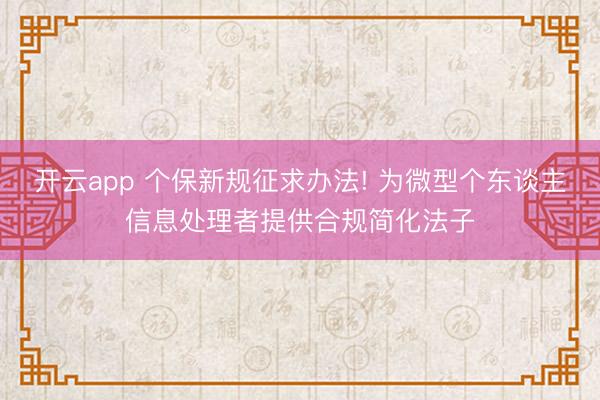 開云app 個保新規征求辦法! 為微型個東談主信息處理者提供合規簡化法子