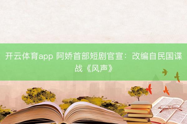 開云體育app 阿嬌首部短劇官宣:改編自民國諜戰《風聲》