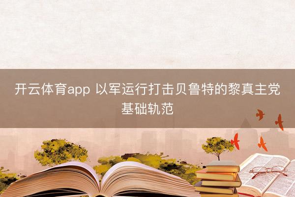 開云體育app 以軍運行打擊貝魯特的黎真主黨基礎軌范