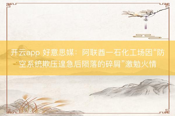 開云app 好意思媒:阿聯酋一石化工場因“防空系統欺壓遑急后隕落的碎屑”激勉火情