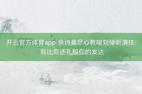 開云官方體育app 佘詩曼盡心教唆劉倬昕演技: 我比你還孔殷你的發達