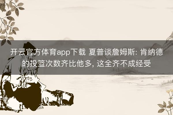開云官方體育app下載 夏普談詹姆斯: 肯納德的投籃次數齊比他多, 這全齊不成經受