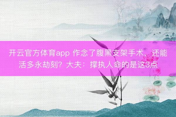 開云官方體育app 作念了腹黑支架手術，還能活多永劫刻？大夫：撐執人命的是這3點