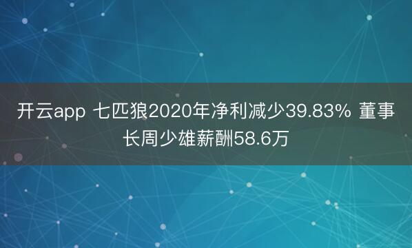 開云app 七匹狼2020年凈利減少39.83% 董事長周少雄薪酬58.6萬