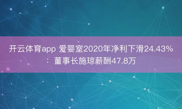 開云體育app 愛嬰室2020年凈利下滑24.43%:董事長(zhǎng)施瓊薪酬47.8萬