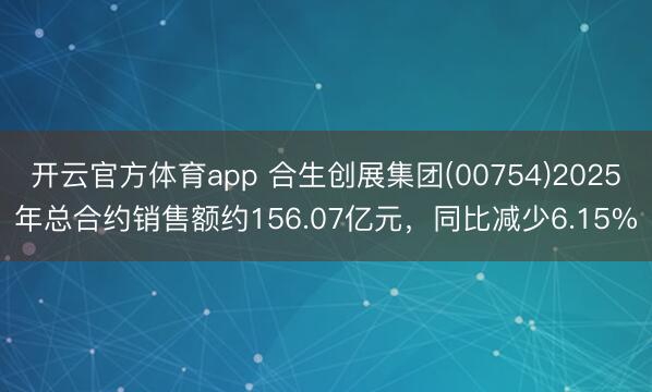 開云官方體育app 合生創展集團(00754)2025年總合約銷售額約156.07億元,同比減少6.15%