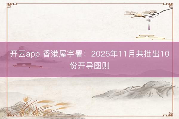開云app 香港屋宇署：2025年11月共批出10份開導圖則