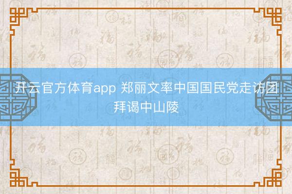 開云官方體育app 鄭麗文率中國國民黨走訪團拜謁中山陵