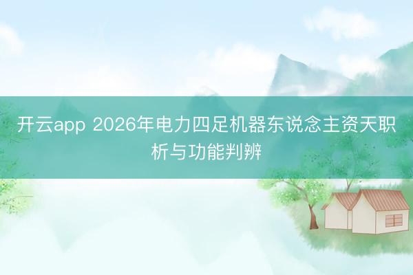 開云app 2026年電力四足機器東說念主資天職析與功能判辨