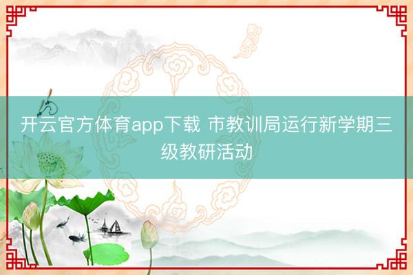 開云官方體育app下載 市教訓局運行新學期三級教研活動
