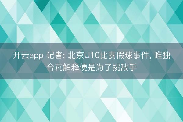 開(kāi)云app 記者: 北京U10比賽假球事件， 唯獨(dú)合瓦解釋便是為了挑敵手