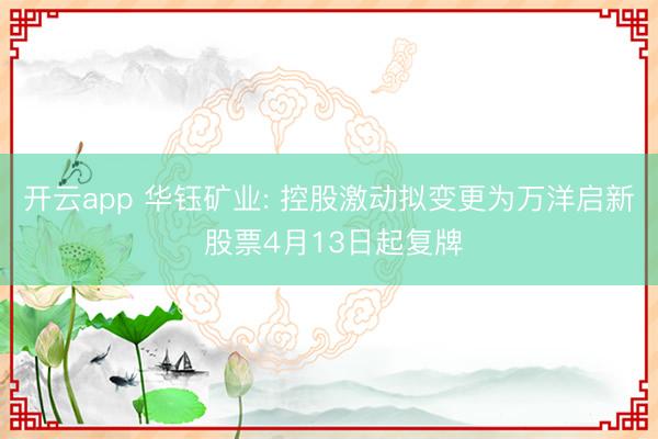 開云app 華鈺礦業: 控股激動擬變更為萬洋啟新 股票4月13日起復牌
