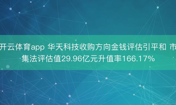 開云體育app 華天科技收購方向金錢評估引平和 市集法評估值29.96億元升值率166.17%