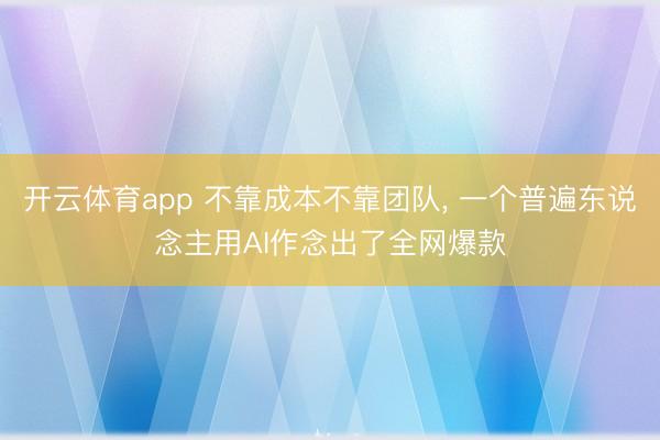 開云體育app 不靠成本不靠團隊, 一個普遍東說念主用AI作念出了全網爆款