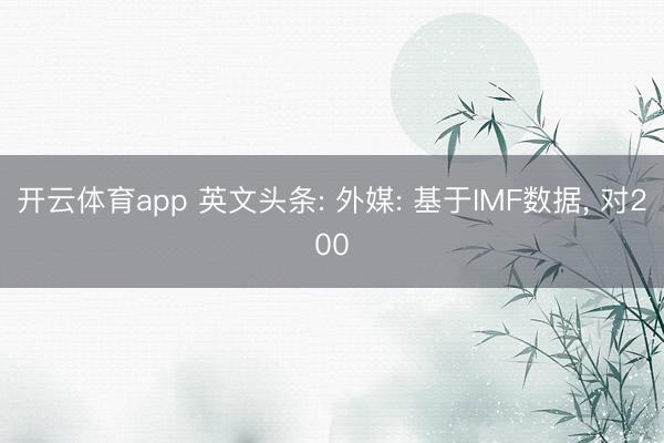 開云體育app 英文頭條: 外媒: 基于IMF數據， 對200